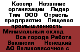 Кассир › Название организации ­ Лидер Тим, ООО › Отрасль предприятия ­ Пищевая промышленность › Минимальный оклад ­ 20 000 - Все города Работа » Вакансии   . Ненецкий АО,Великовисочное с.